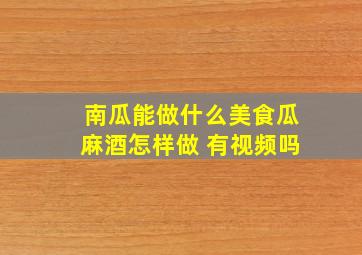 南瓜能做什么美食瓜麻酒怎样做 有视频吗